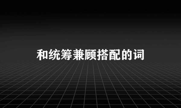 和统筹兼顾搭配的词