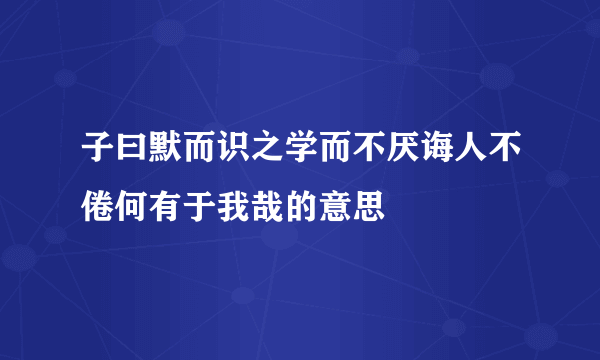 子曰默而识之学而不厌诲人不倦何有于我哉的意思