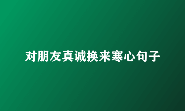 对朋友真诚换来寒心句子