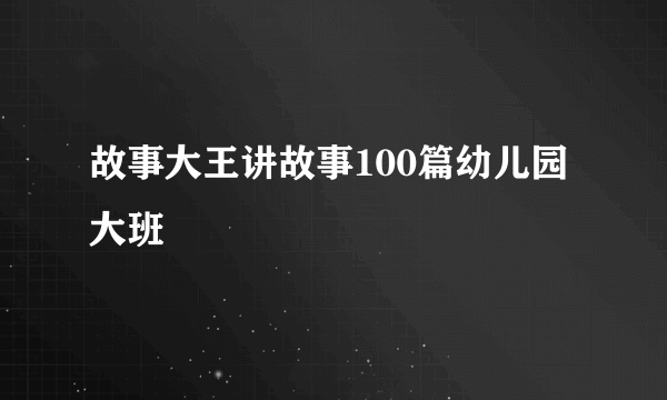 故事大王讲故事100篇幼儿园大班