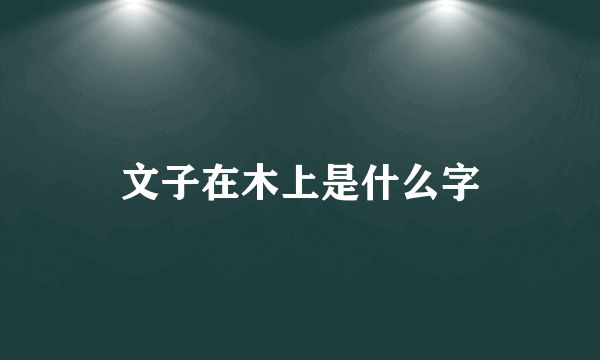 文子在木上是什么字