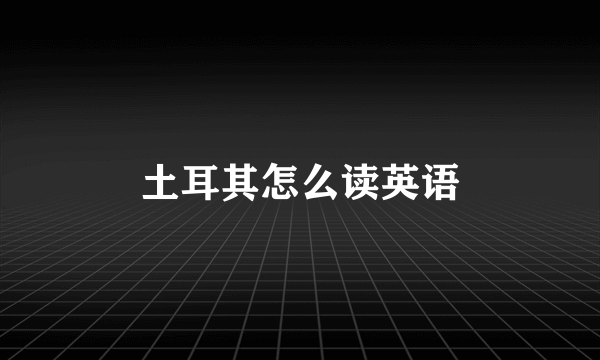 土耳其怎么读英语