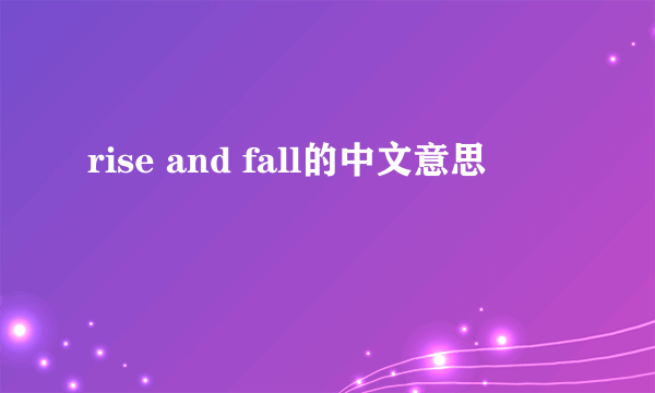 rise and fall的中文意思