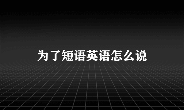 为了短语英语怎么说