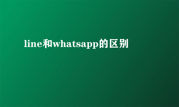 line和whatsapp的区别