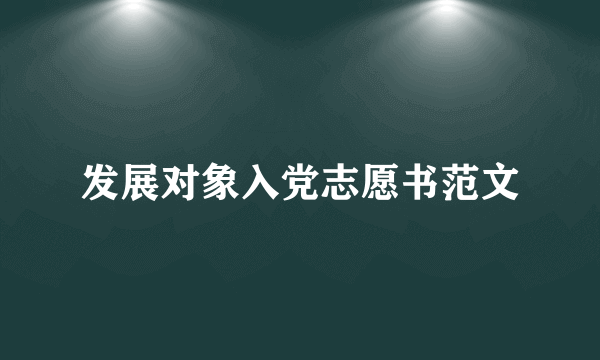 发展对象入党志愿书范文