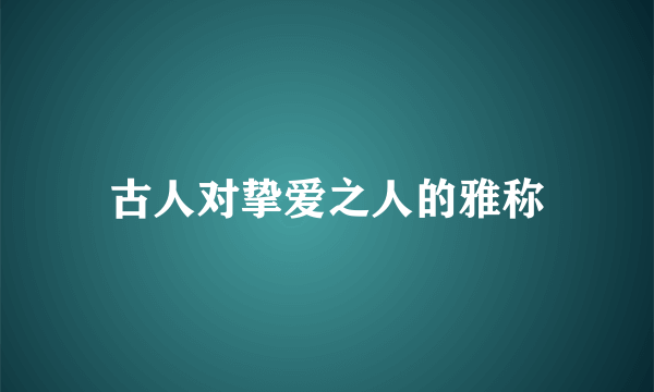 古人对挚爱之人的雅称