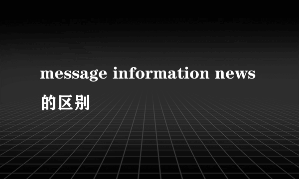 message information news的区别