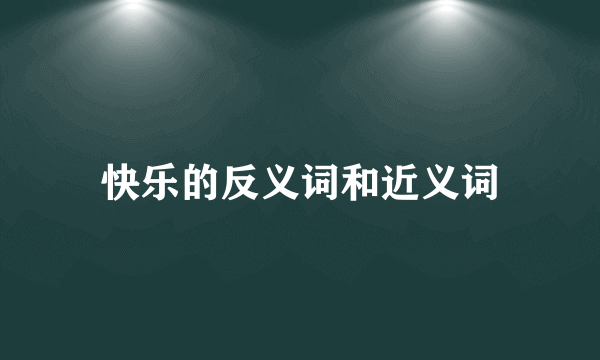 快乐的反义词和近义词