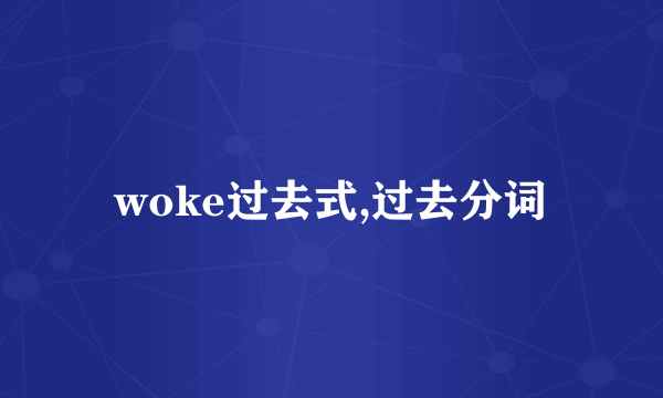 woke过去式,过去分词