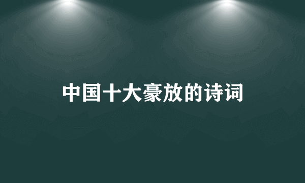 中国十大豪放的诗词