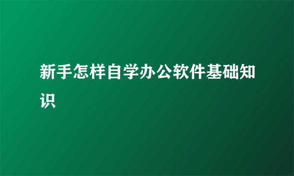 新手怎样自学办公软件基础知识