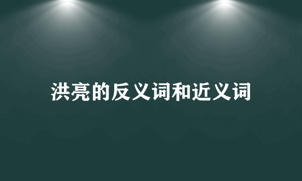 洪亮的反义词和近义词