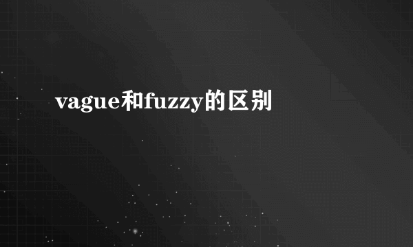 vague和fuzzy的区别