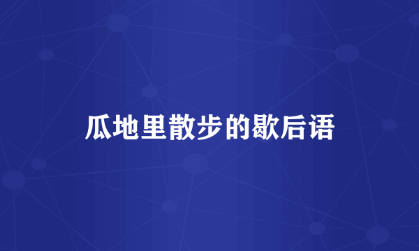 瓜地里散步的歇后语