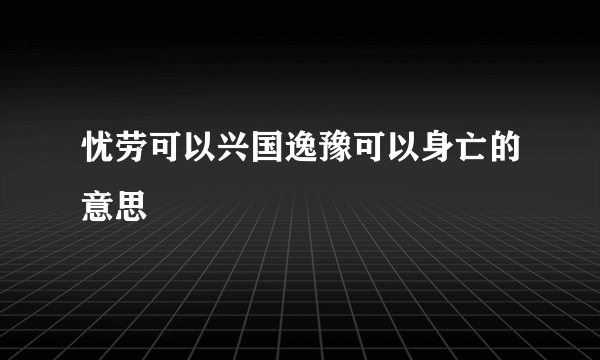 忧劳可以兴国逸豫可以身亡的意思