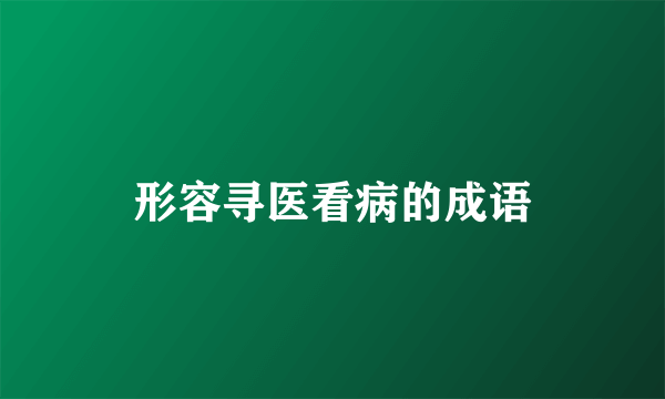 形容寻医看病的成语