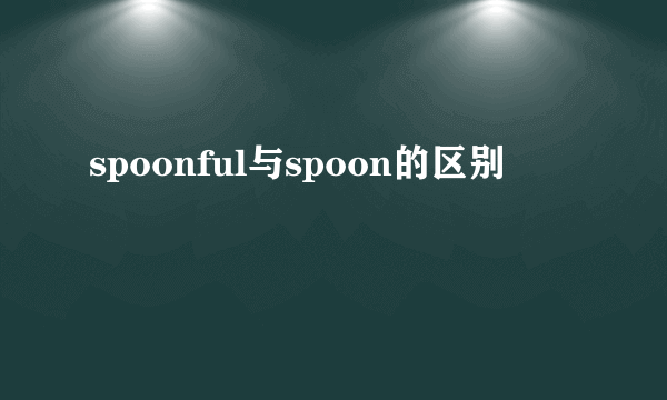 spoonful与spoon的区别