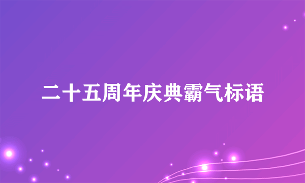 二十五周年庆典霸气标语