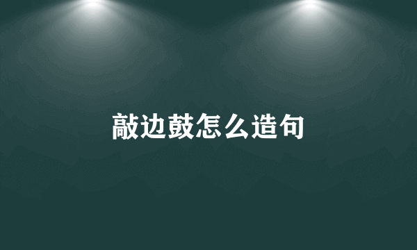 敲边鼓怎么造句