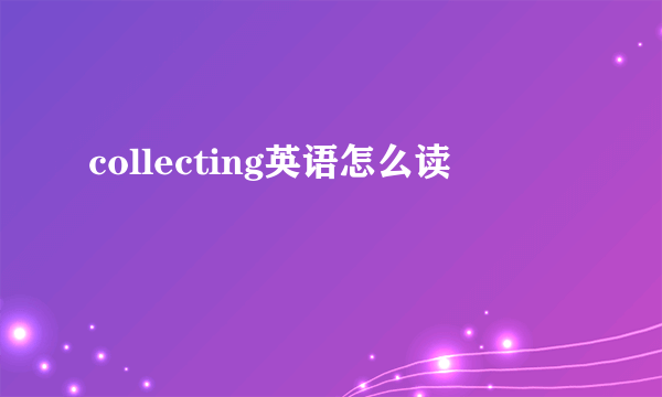 collecting英语怎么读