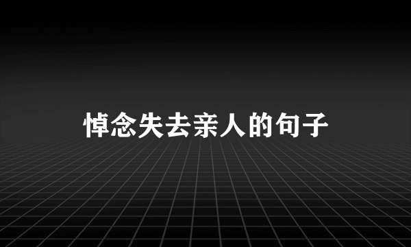 悼念失去亲人的句子