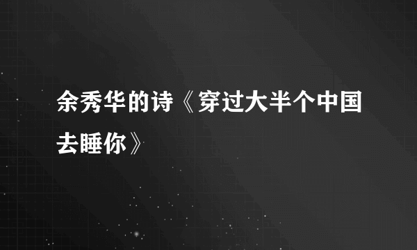 余秀华的诗《穿过大半个中国去睡你》