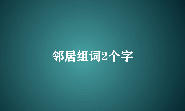 邻居组词2个字