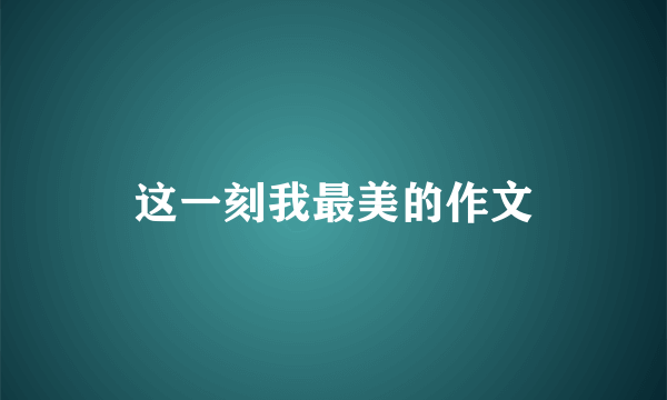这一刻我最美的作文