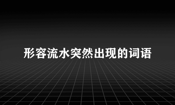 形容流水突然出现的词语