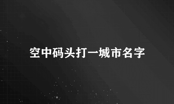 空中码头打一城市名字