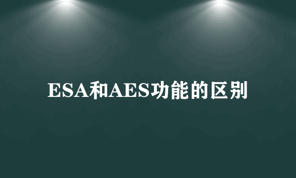 ESA和AES功能的区别