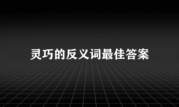 灵巧的反义词最佳答案