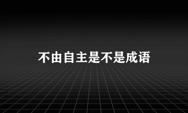 不由自主是不是成语