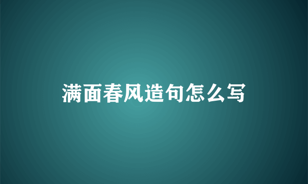 满面春风造句怎么写