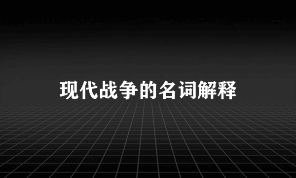 现代战争的名词解释