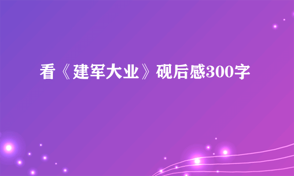 看《建军大业》砚后感300字