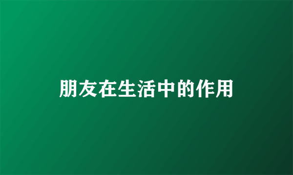 朋友在生活中的作用