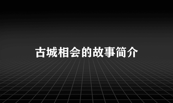 古城相会的故事简介