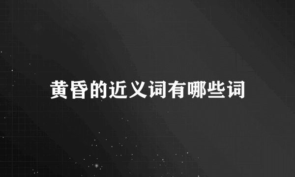 黄昏的近义词有哪些词