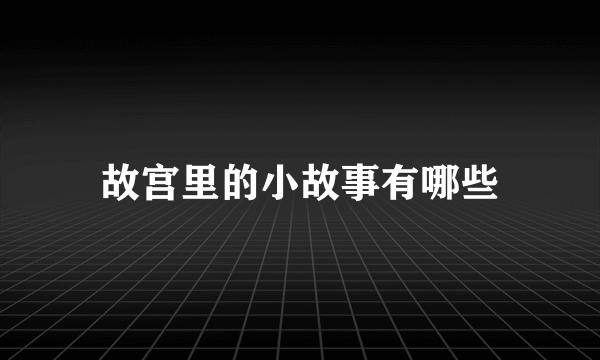 故宫里的小故事有哪些