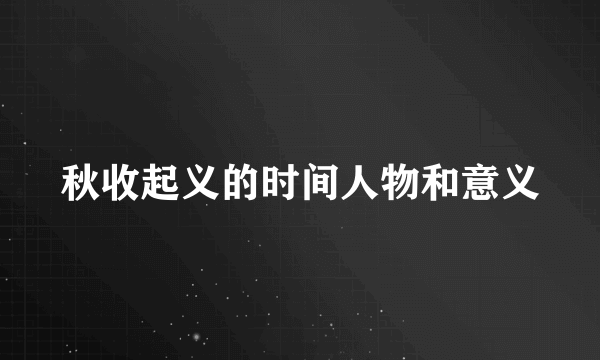 秋收起义的时间人物和意义