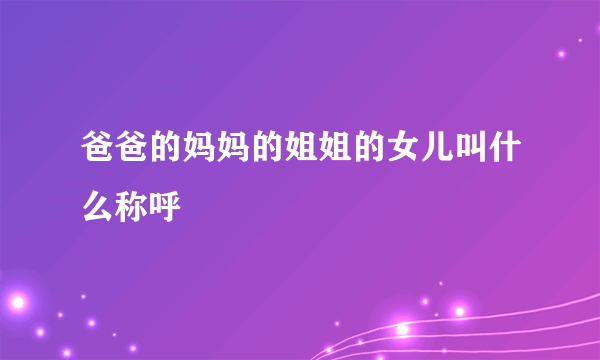 爸爸的妈妈的姐姐的女儿叫什么称呼