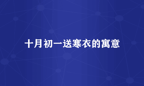十月初一送寒衣的寓意