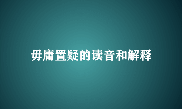 毋庸置疑的读音和解释