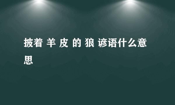 披着 羊 皮 的 狼 谚语什么意思