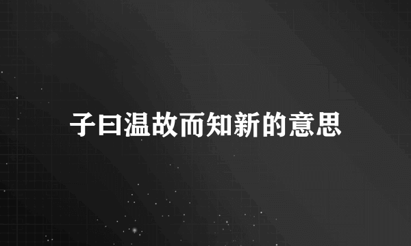 子曰温故而知新的意思