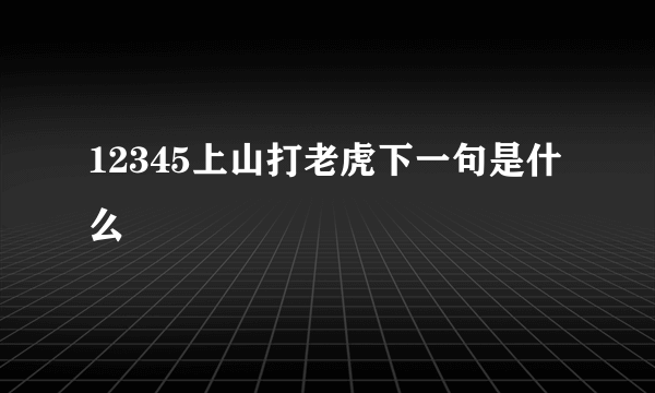 12345上山打老虎下一句是什么