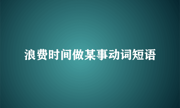 浪费时间做某事动词短语