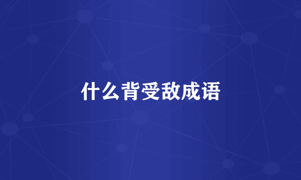 什么背受敌成语